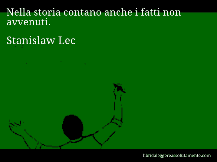 Aforisma di Stanislaw Lec : Nella storia contano anche i fatti non avvenuti.