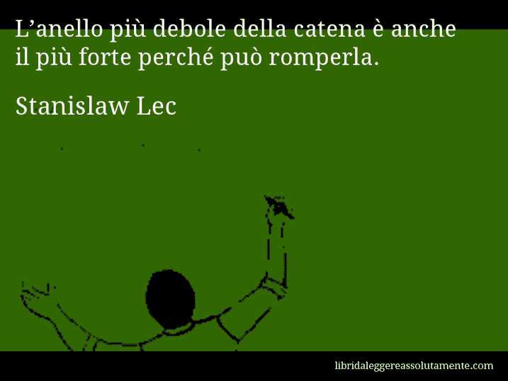 Aforisma di Stanislaw Lec : L’anello più debole della catena è anche il più forte perché può romperla.