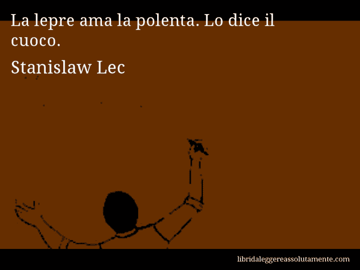 Aforisma di Stanislaw Lec : La lepre ama la polenta. Lo dice il cuoco.