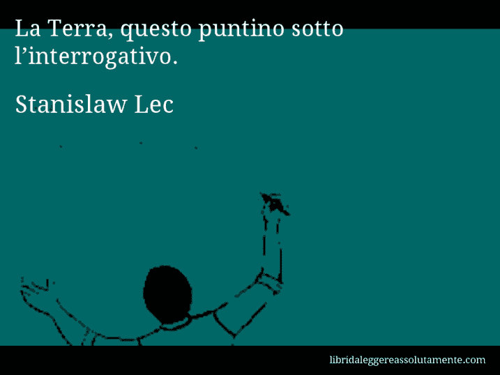 Aforisma di Stanislaw Lec : La Terra, questo puntino sotto l’interrogativo.