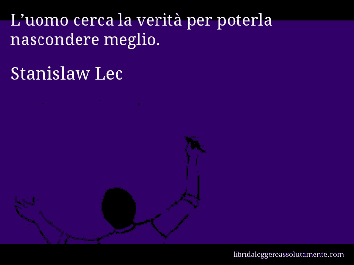 Aforisma di Stanislaw Lec : L’uomo cerca la verità per poterla nascondere meglio.