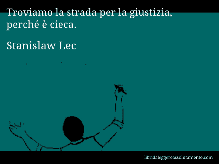 Aforisma di Stanislaw Lec : Troviamo la strada per la giustizia, perché è cieca.