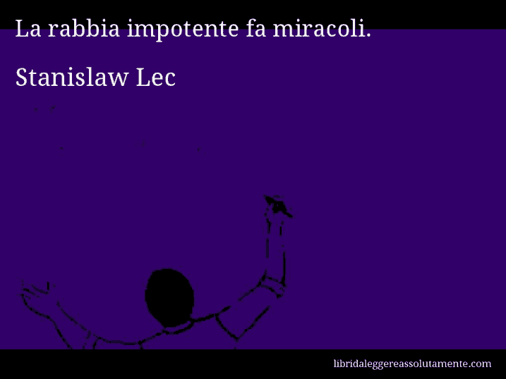 Aforisma di Stanislaw Lec : La rabbia impotente fa miracoli.