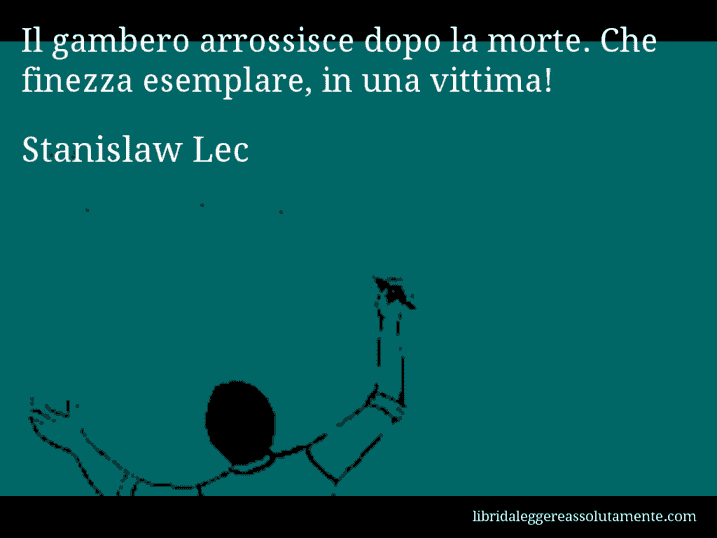 Aforisma di Stanislaw Lec : Il gambero arrossisce dopo la morte. Che finezza esemplare, in una vittima!