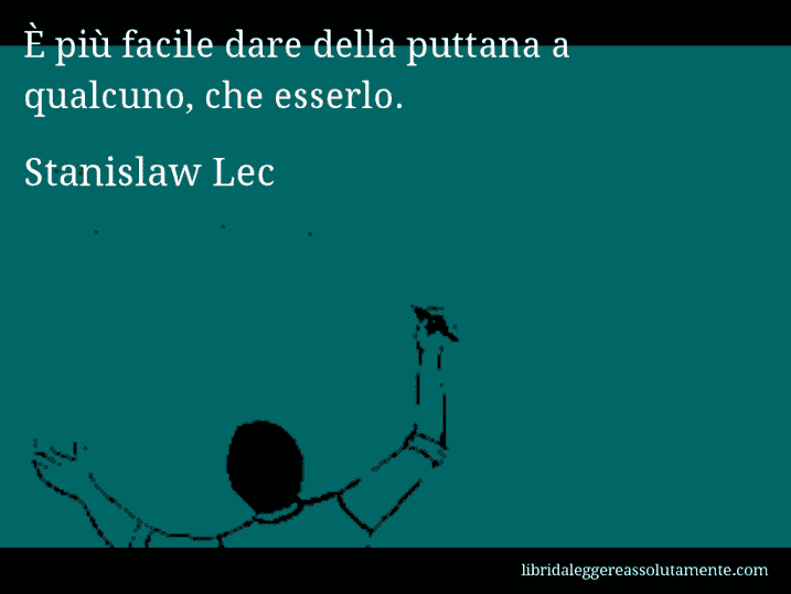 Aforisma di Stanislaw Lec : È più facile dare della puttana a qualcuno, che esserlo.