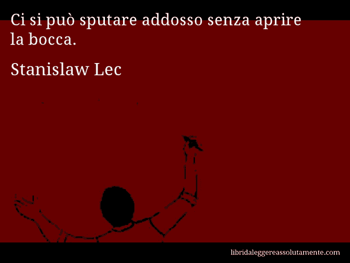 Aforisma di Stanislaw Lec : Ci si può sputare addosso senza aprire la bocca.