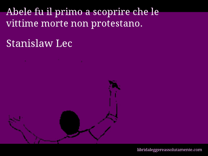 Aforisma di Stanislaw Lec : Abele fu il primo a scoprire che le vittime morte non protestano.