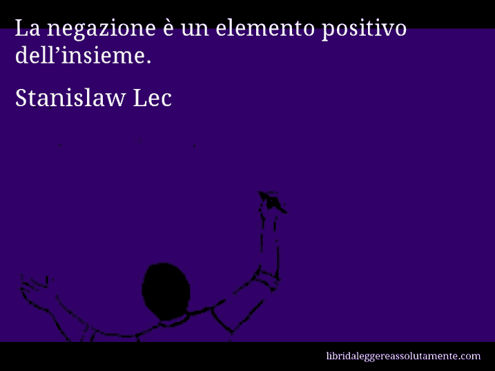 Aforisma di Stanislaw Lec : La negazione è un elemento positivo dell’insieme.