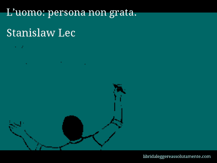 Aforisma di Stanislaw Lec : L’uomo: persona non grata.