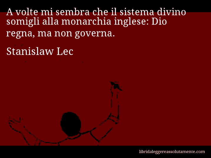 Aforisma di Stanislaw Lec : A volte mi sembra che il sistema divino somigli alla monarchia inglese: Dio regna, ma non governa.