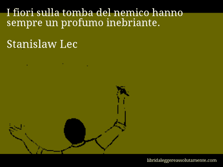 Aforisma di Stanislaw Lec : I fiori sulla tomba del nemico hanno sempre un profumo inebriante.