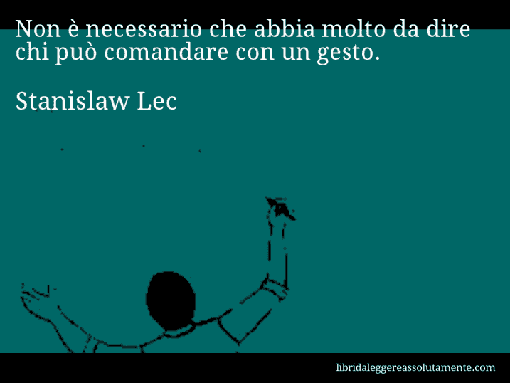 Aforisma di Stanislaw Lec : Non è necessario che abbia molto da dire chi può comandare con un gesto.