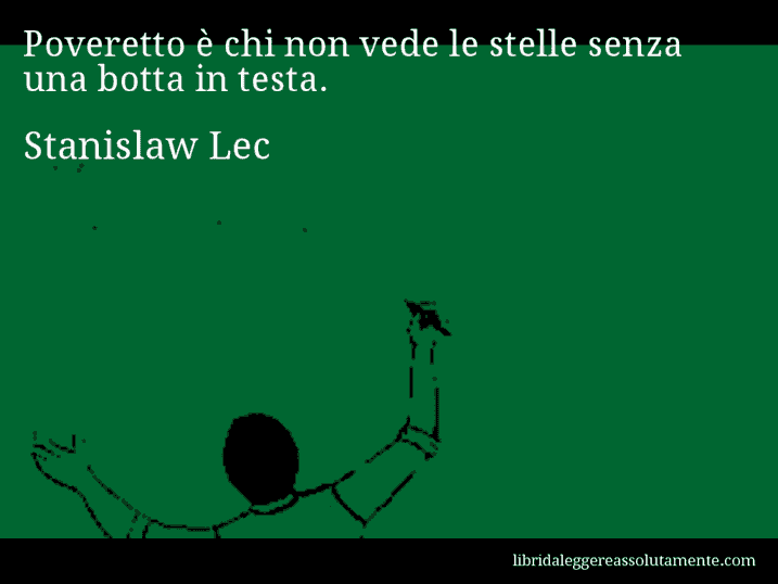 Aforisma di Stanislaw Lec : Poveretto è chi non vede le stelle senza una botta in testa.