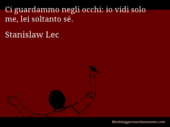 Aforisma di Stanislaw Lec : Ci guardammo negli occhi: io vidi solo me, lei soltanto sé.