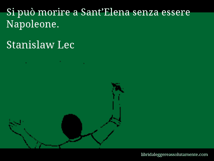 Aforisma di Stanislaw Lec : Si può morire a Sant’Elena senza essere Napoleone.
