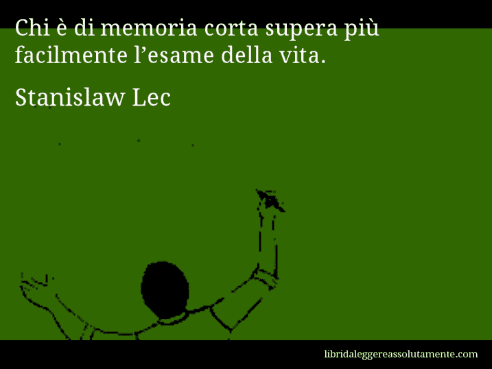 Aforisma di Stanislaw Lec : Chi è di memoria corta supera più facilmente l’esame della vita.