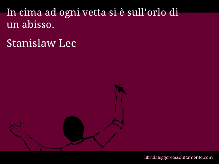 Aforisma di Stanislaw Lec : In cima ad ogni vetta si è sull’orlo di un abisso.