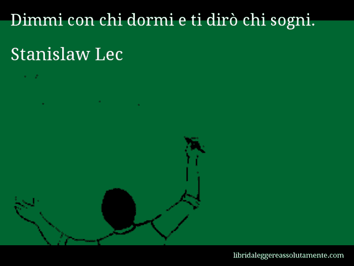 Aforisma di Stanislaw Lec : Dimmi con chi dormi e ti dirò chi sogni.