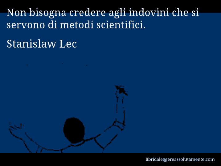 Aforisma di Stanislaw Lec : Non bisogna credere agli indovini che si servono di metodi scientifici.