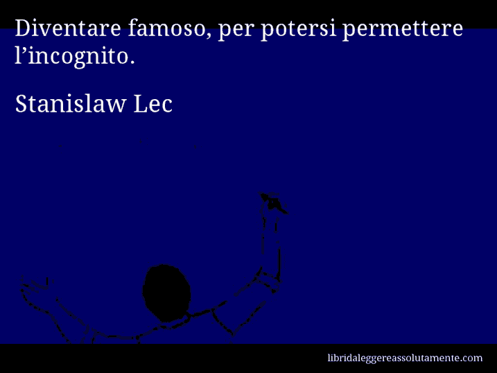 Aforisma di Stanislaw Lec : Diventare famoso, per potersi permettere l’incognito.