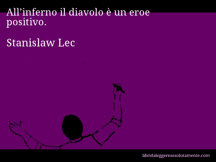 Aforisma di Stanislaw Lec : All’inferno il diavolo è un eroe positivo.