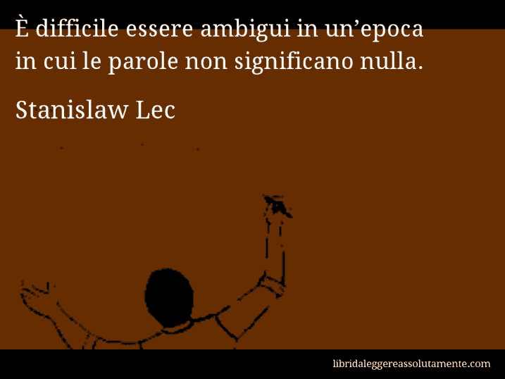 Aforisma di Stanislaw Lec : È difficile essere ambigui in un’epoca in cui le parole non significano nulla.