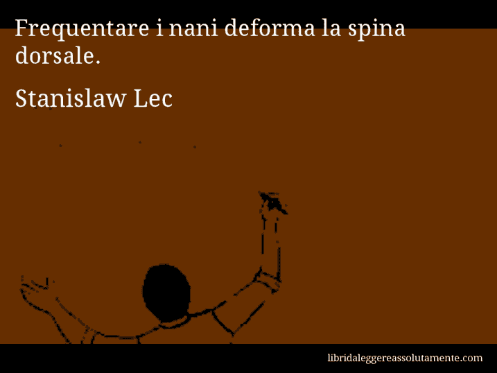 Aforisma di Stanislaw Lec : Frequentare i nani deforma la spina dorsale.