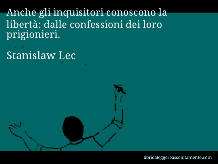 Aforisma di Stanislaw Lec : Anche gli inquisitori conoscono la libertà: dalle confessioni dei loro prigionieri.