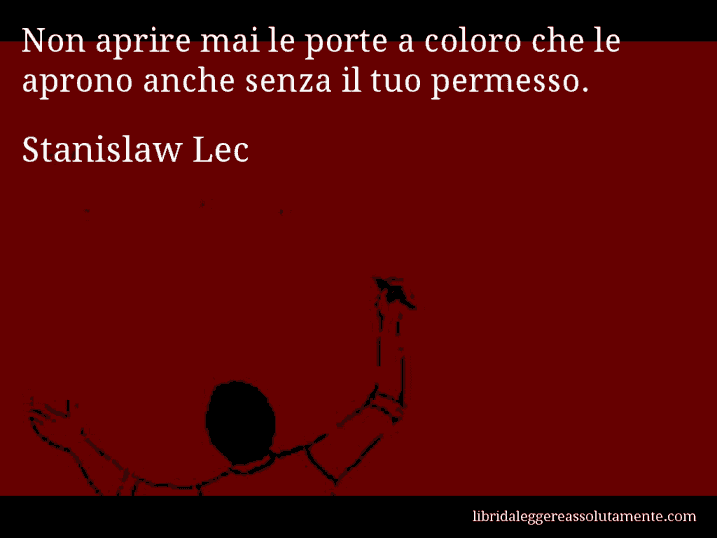 Aforisma di Stanislaw Lec : Non aprire mai le porte a coloro che le aprono anche senza il tuo permesso.