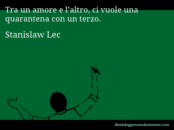 Aforisma di Stanislaw Lec : Tra un amore e l’altro, ci vuole una quarantena con un terzo.