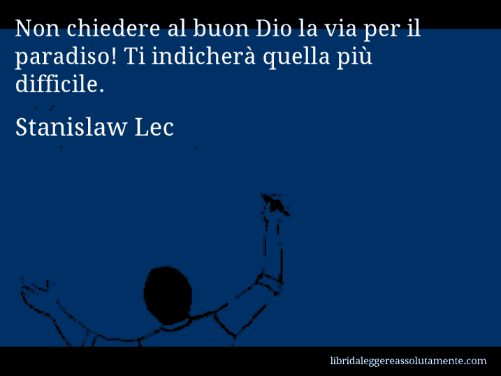 Aforisma di Stanislaw Lec : Non chiedere al buon Dio la via per il paradiso! Ti indicherà quella più difficile.