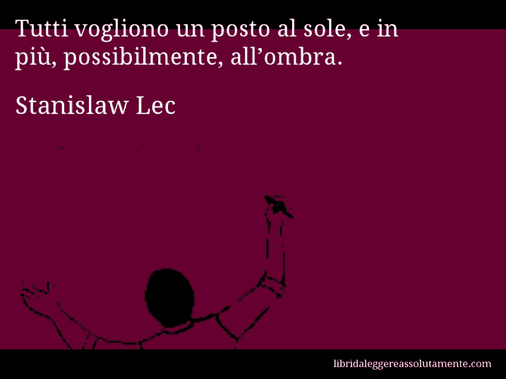 Aforisma di Stanislaw Lec : Tutti vogliono un posto al sole, e in più, possibilmente, all’ombra.