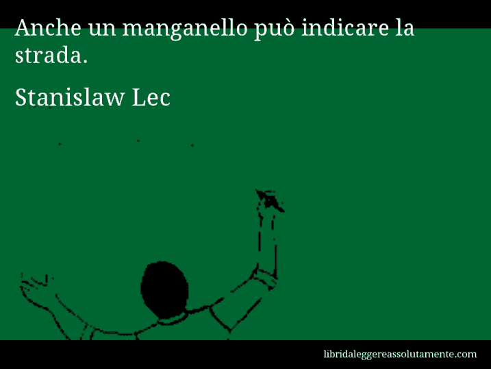 Aforisma di Stanislaw Lec : Anche un manganello può indicare la strada.