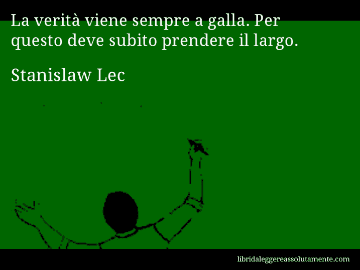 Aforisma di Stanislaw Lec : La verità viene sempre a galla. Per questo deve subito prendere il largo.