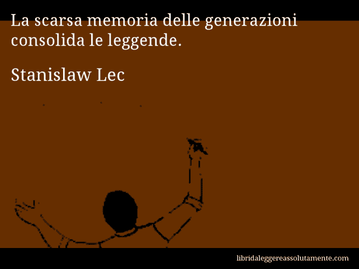 Aforisma di Stanislaw Lec : La scarsa memoria delle generazioni consolida le leggende.