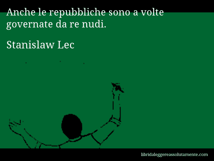 Aforisma di Stanislaw Lec : Anche le repubbliche sono a volte governate da re nudi.