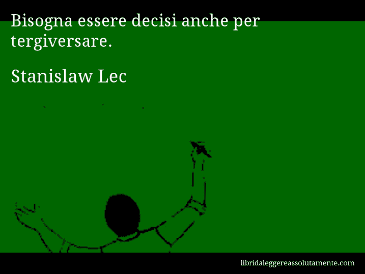 Aforisma di Stanislaw Lec : Bisogna essere decisi anche per tergiversare.