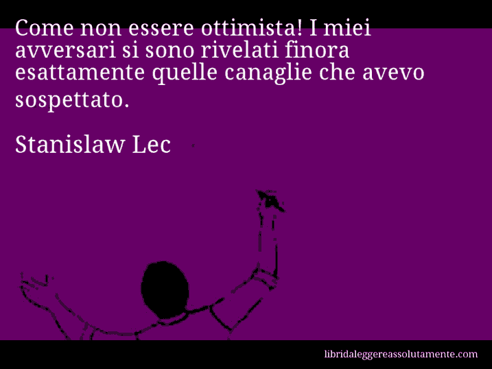 Aforisma di Stanislaw Lec : Come non essere ottimista! I miei avversari si sono rivelati finora esattamente quelle canaglie che avevo sospettato.