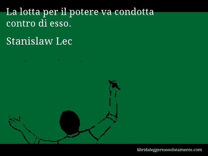 Aforisma di Stanislaw Lec : La lotta per il potere va condotta contro di esso.