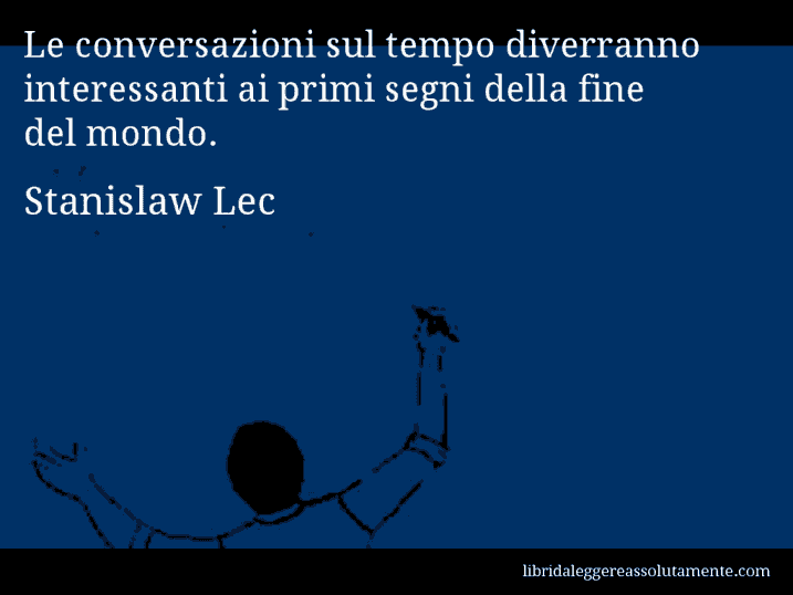 Aforisma di Stanislaw Lec : Le conversazioni sul tempo diverranno interessanti ai primi segni della fine del mondo.