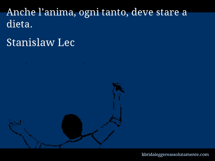 Aforisma di Stanislaw Lec : Anche l’anima, ogni tanto, deve stare a dieta.