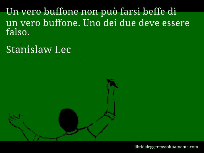 Aforisma di Stanislaw Lec : Un vero buffone non può farsi beffe di un vero buffone. Uno dei due deve essere falso.