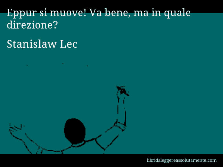 Aforisma di Stanislaw Lec : Eppur si muove! Va bene, ma in quale direzione?