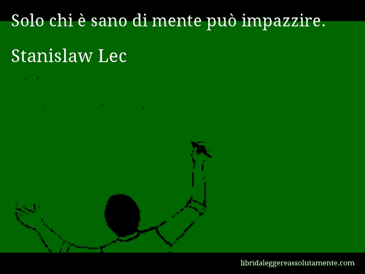 Aforisma di Stanislaw Lec : Solo chi è sano di mente può impazzire.