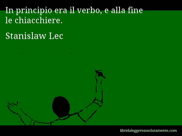 Aforisma di Stanislaw Lec : In principio era il verbo, e alla fine le chiacchiere.