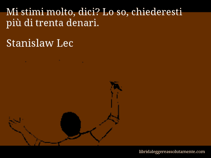 Aforisma di Stanislaw Lec : Mi stimi molto, dici? Lo so, chiederesti più di trenta denari.