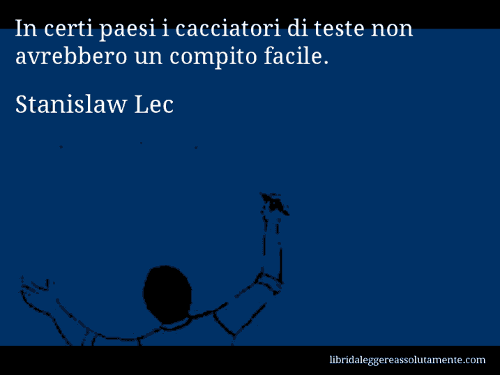 Aforisma di Stanislaw Lec : In certi paesi i cacciatori di teste non avrebbero un compito facile.