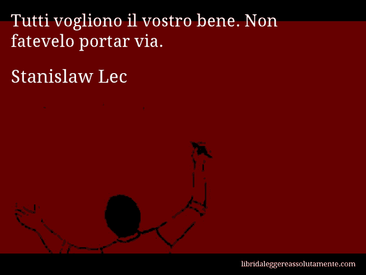 Aforisma di Stanislaw Lec : Tutti vogliono il vostro bene. Non fatevelo portar via.