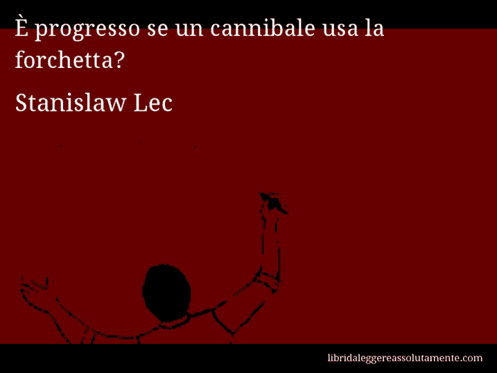 Aforisma di Stanislaw Lec : È progresso se un cannibale usa la forchetta?