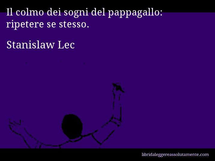 Aforisma di Stanislaw Lec : Il colmo dei sogni del pappagallo: ripetere se stesso.